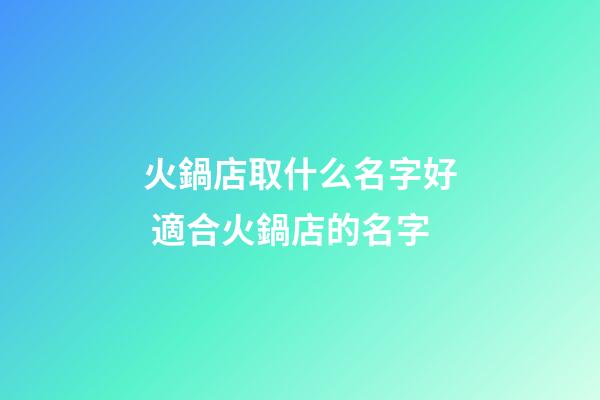 火鍋店取什么名字好 適合火鍋店的名字-第1張-店鋪起名-玄機派